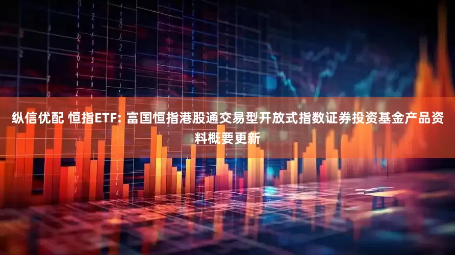 纵信优配 恒指ETF: 富国恒指港股通交易型开放式指数证券投资基金产品资料概要更新