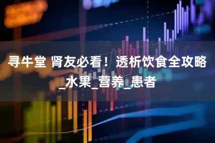 寻牛堂 肾友必看！透析饮食全攻略_水果_营养_患者
