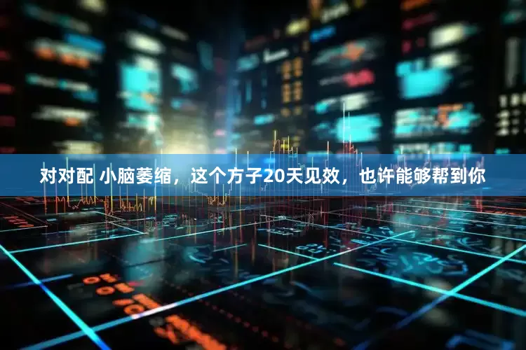 对对配 小脑萎缩，这个方子20天见效，也许能够帮到你