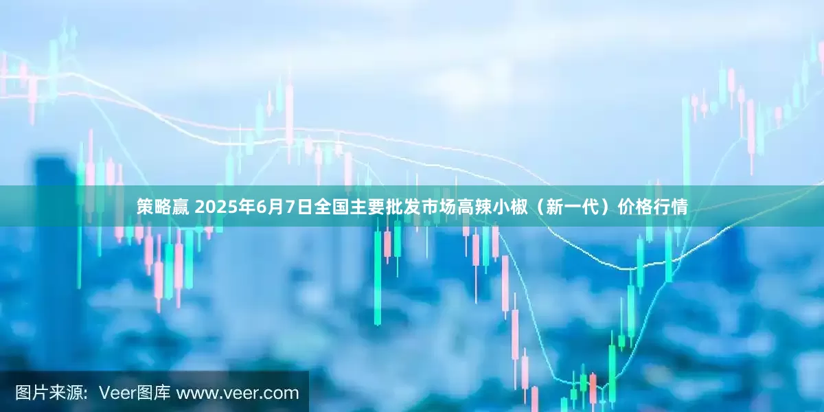 策略赢 2025年6月7日全国主要批发市场高辣小椒（新一代）价格行情