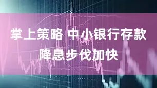 掌上策略 中小银行存款降息步伐加快